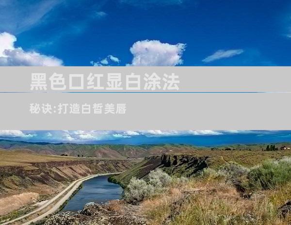黑色口红显白涂法秘诀:打造白皙美唇